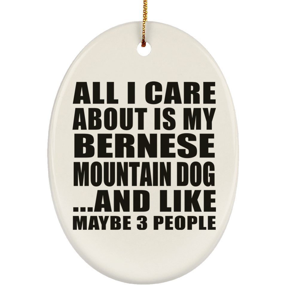 All I Care About Is My Bernese Mountain Dog - Oval Ornament