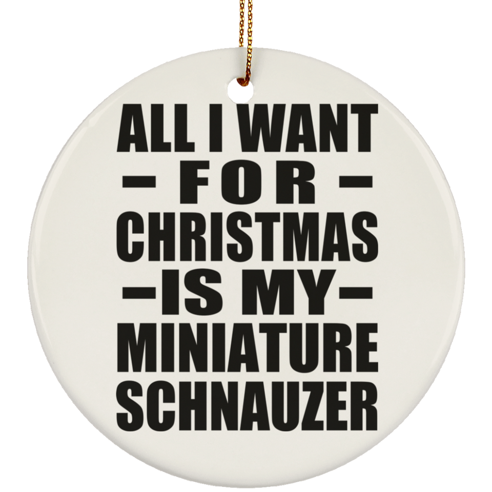 All I Want For Christmas Is My Miniature Schnauzer - Circle Ornament