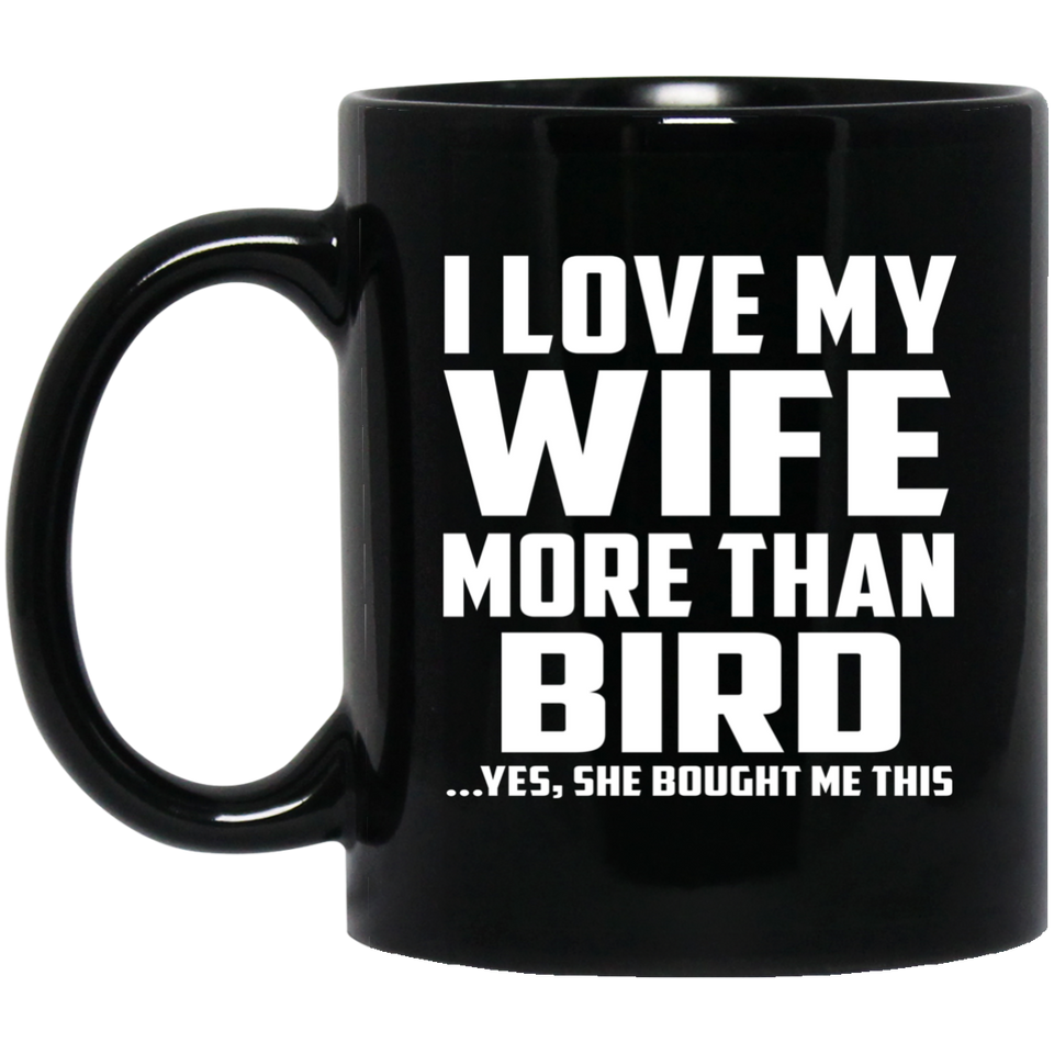 I Love My Wife More Than Bird - 11 Oz Coffee Mug Black