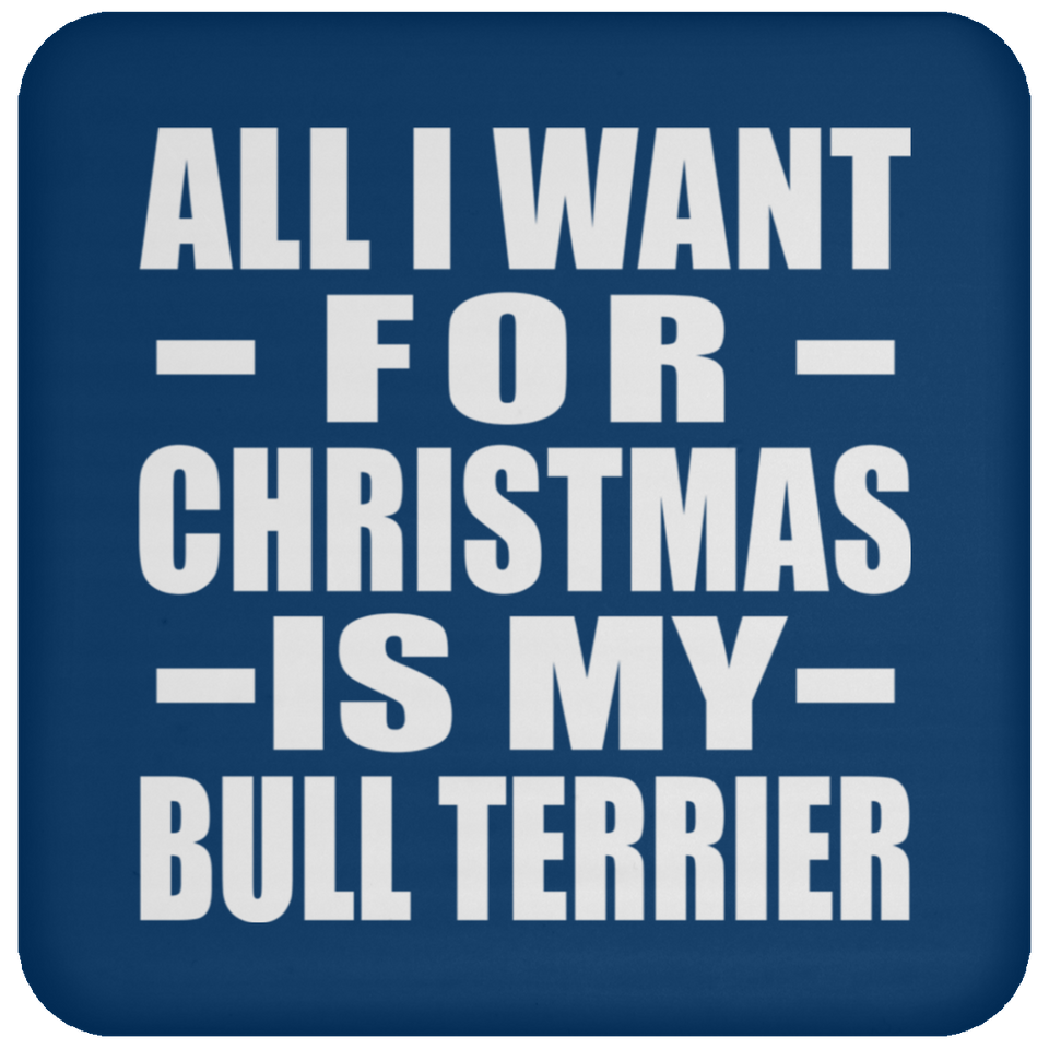 All I Want For Christmas Is My Bull Terrier - Coaster