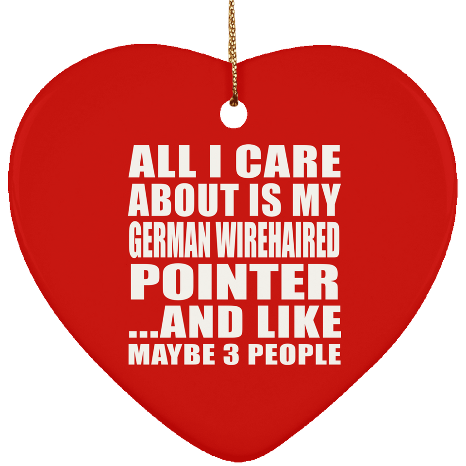 All I Care About Is My German Wirehaired Pointer - Heart Ornament