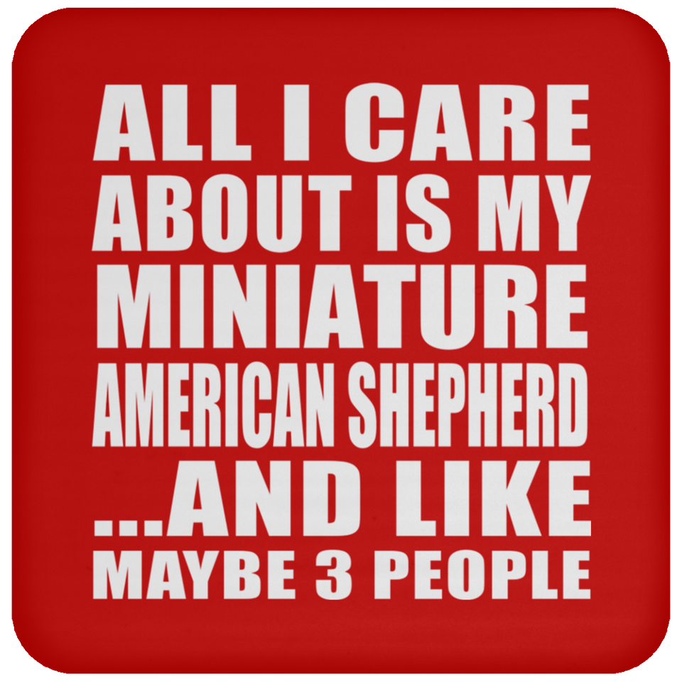 All I Care About Is My Miniature American Shepherd - Drink Coaster