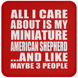 All I Care About Is My Miniature American Shepherd - Drink Coaster