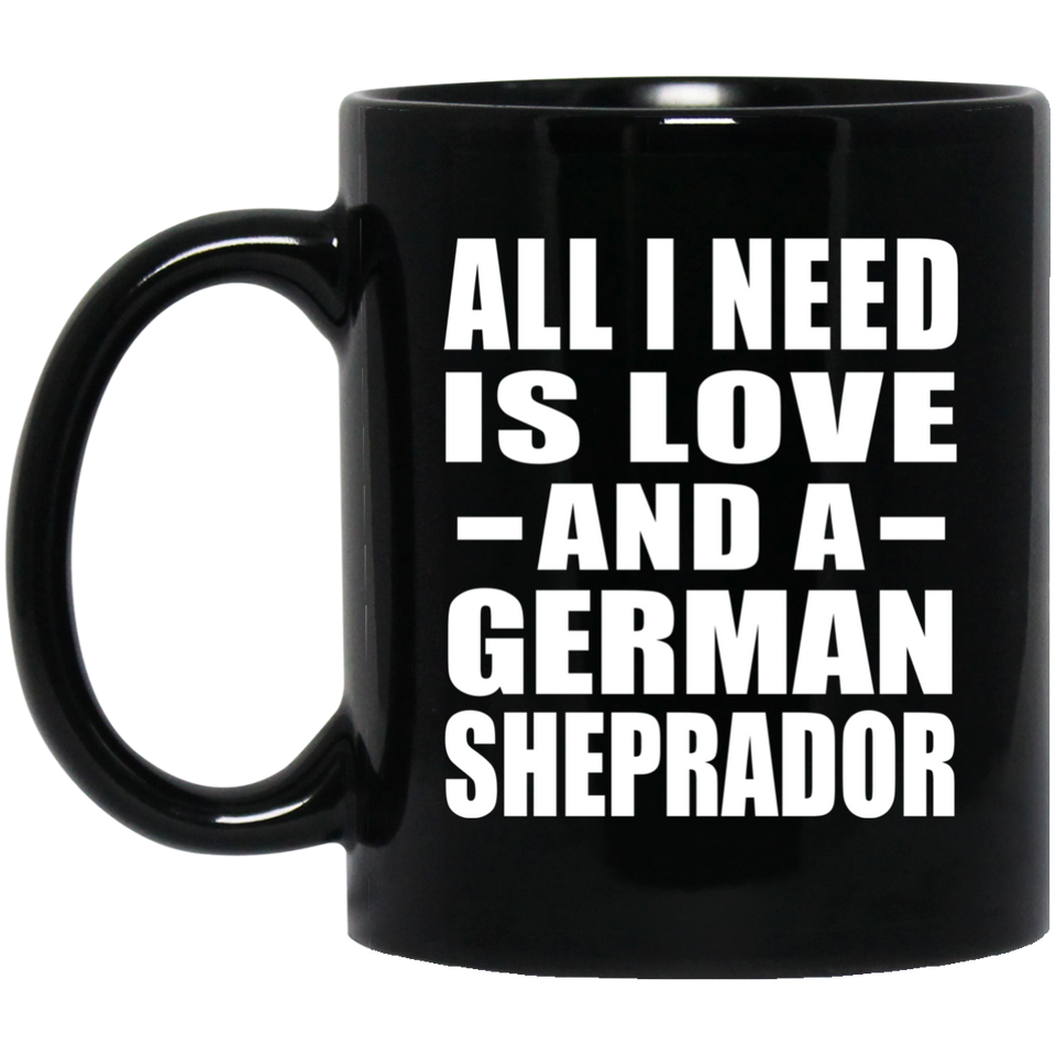 All I Need Is Love And A German Sheprador - 11 Oz Coffee Mug Black