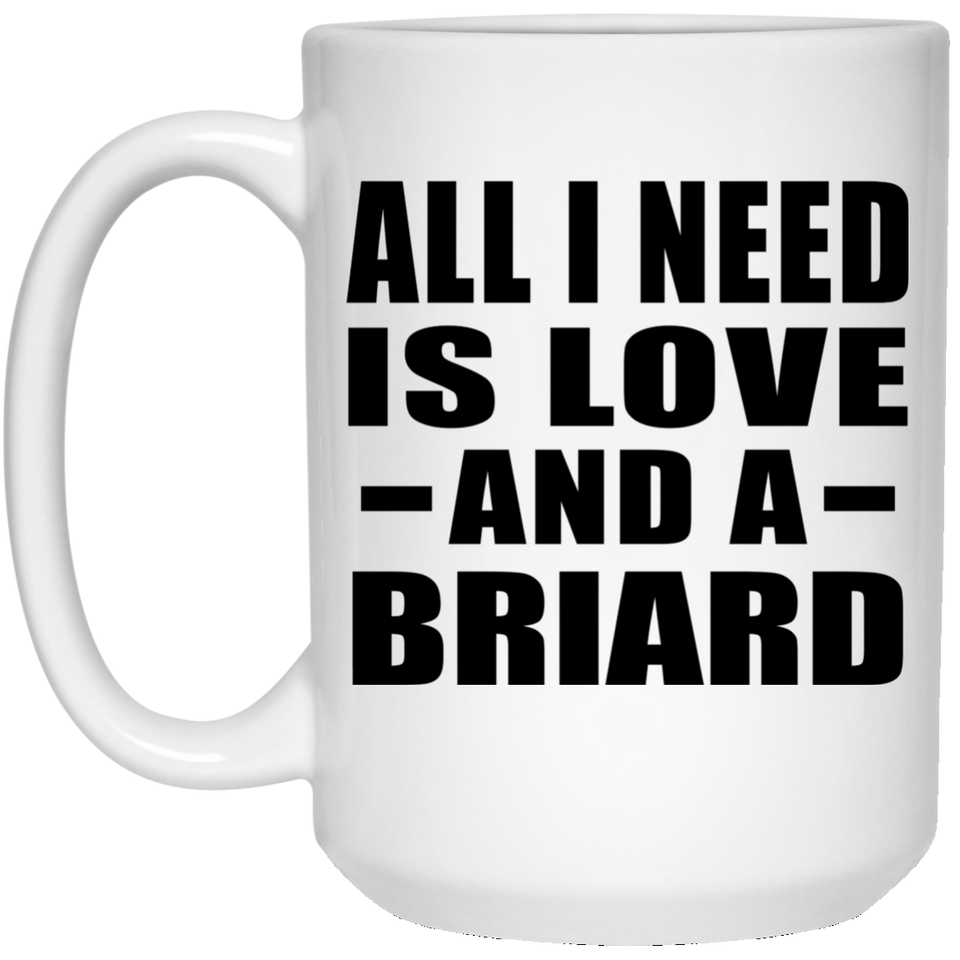 All I Need Is Love And A Briard - 15 Oz Coffee Mug