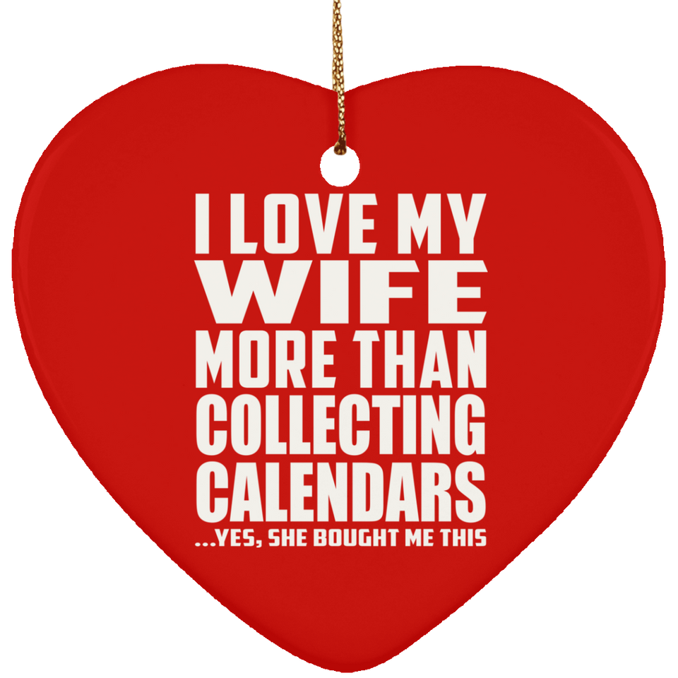 I Love My Wife More Than Collecting Calendars - Heart Ornament