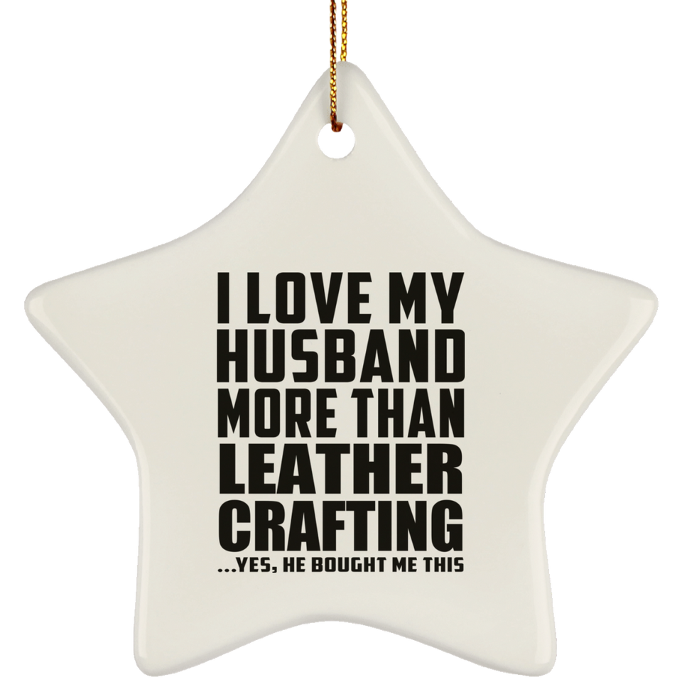 I Love My Husband More Than Leather Crafting - Star Ornament