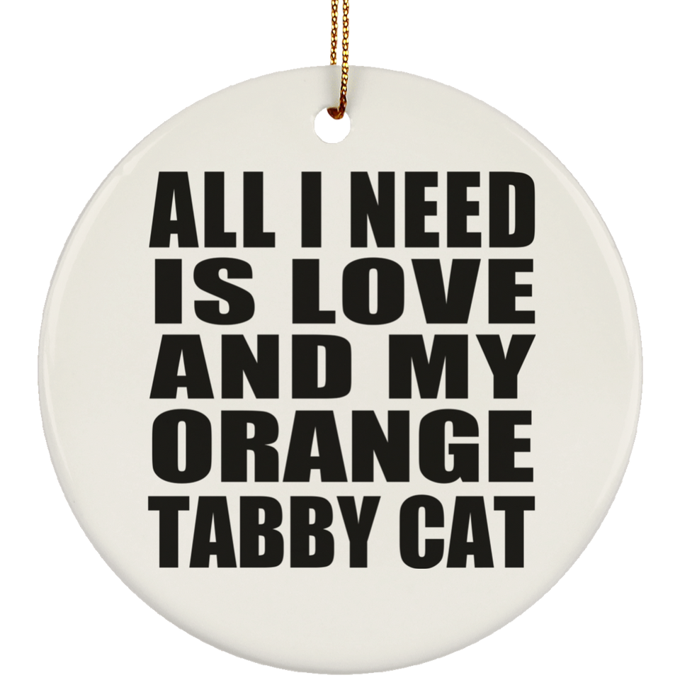 All I Need Is Love And My Orange Tabby Cat - Circle Ornament