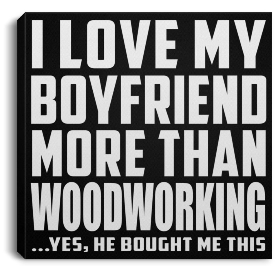 I Love My Boyfriend More Than Woodworking - Canvas Square