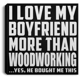I Love My Boyfriend More Than Woodworking - Canvas Square