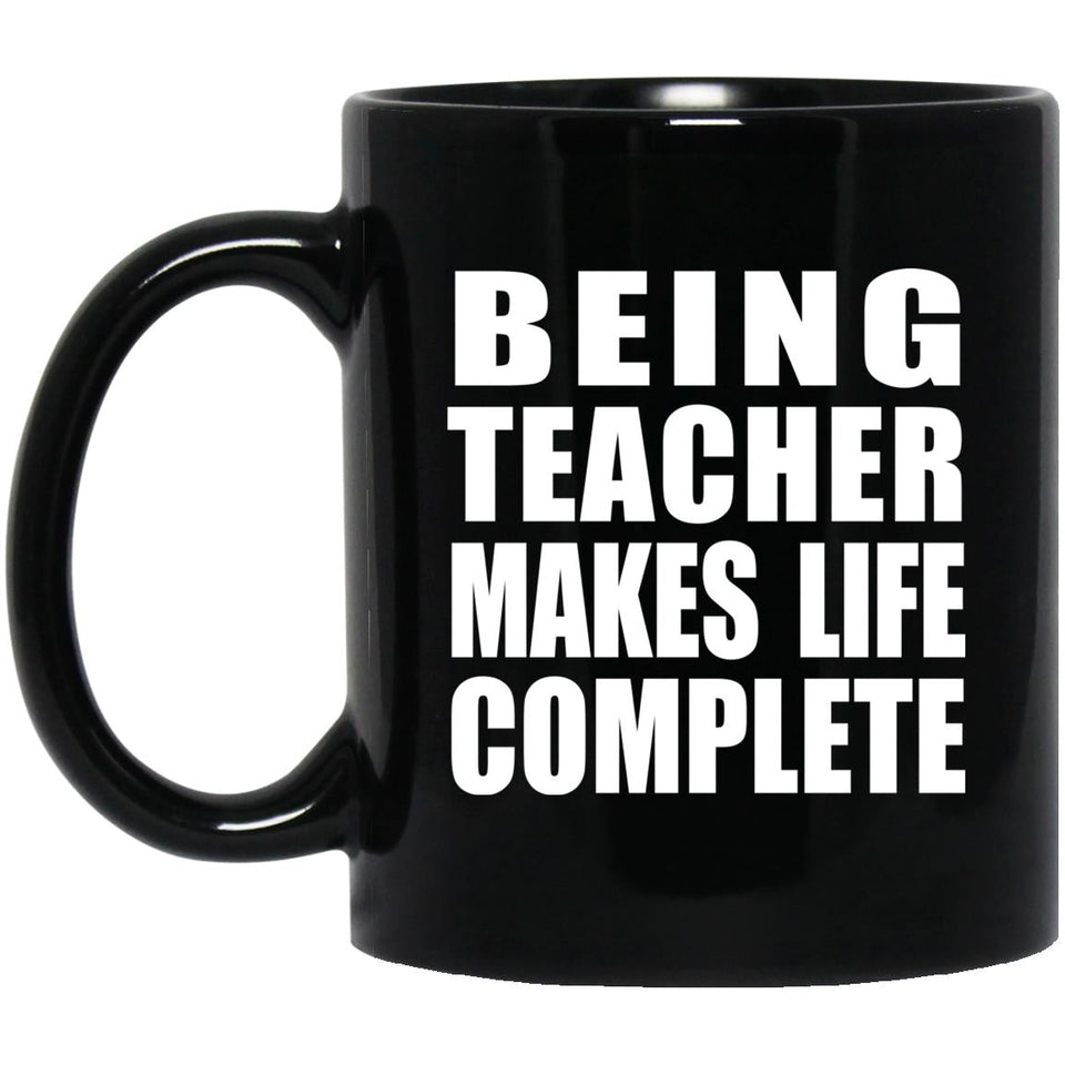 Being Teacher Makes Life Complete - 11oz Coffee Mug Black