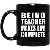 Being Teacher Makes Life Complete - 11oz Coffee Mug Black