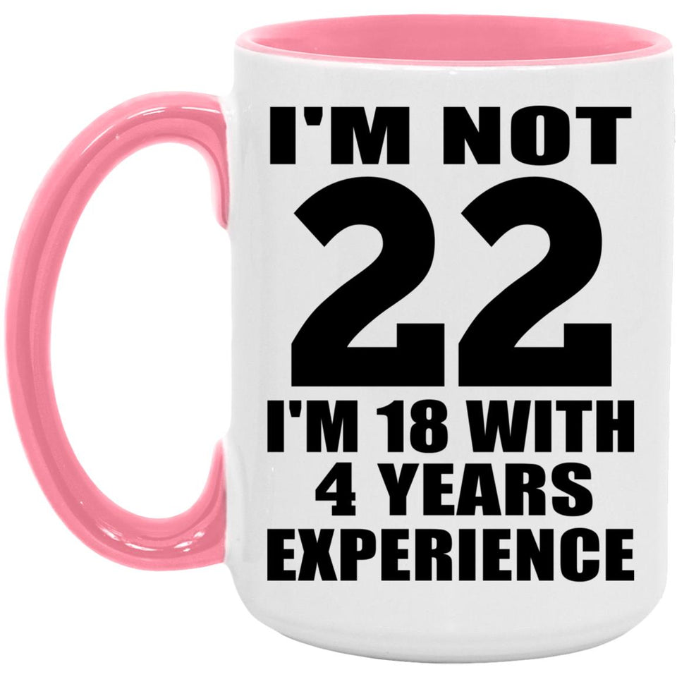 22nd Birthday I'm Not 22 I'm 18 With 4 Years Experience - 15oz Accent Mug Pink