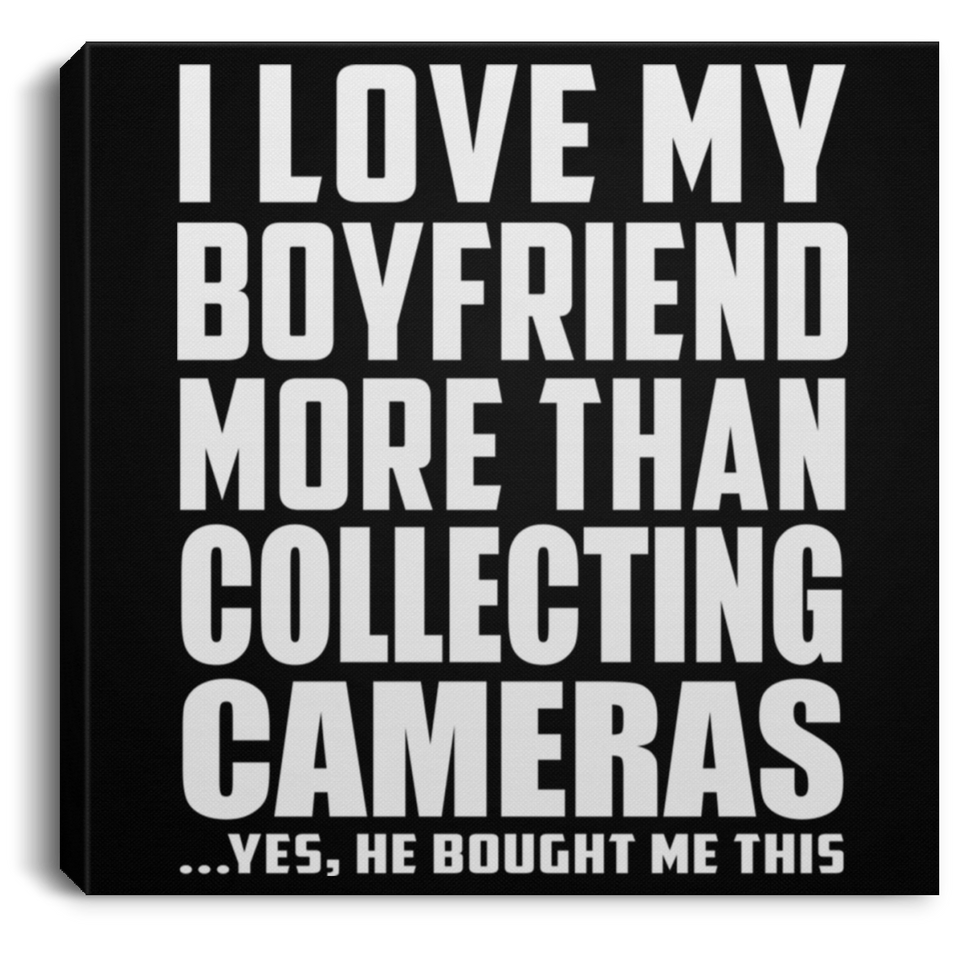 I Love My Boyfriend More Than Collecting Cameras - Canvas Square