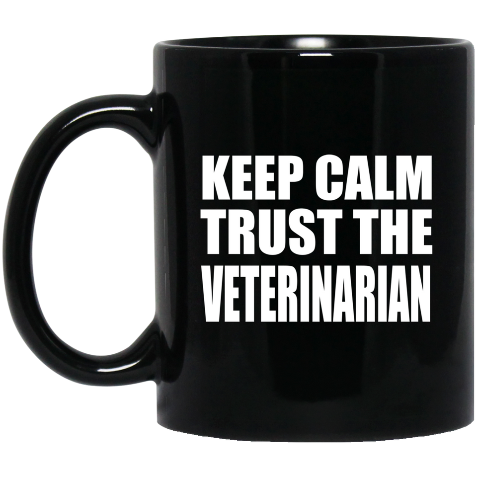 Keep Calm and Trust The Veterinarian - 11oz Coffee Mug Black