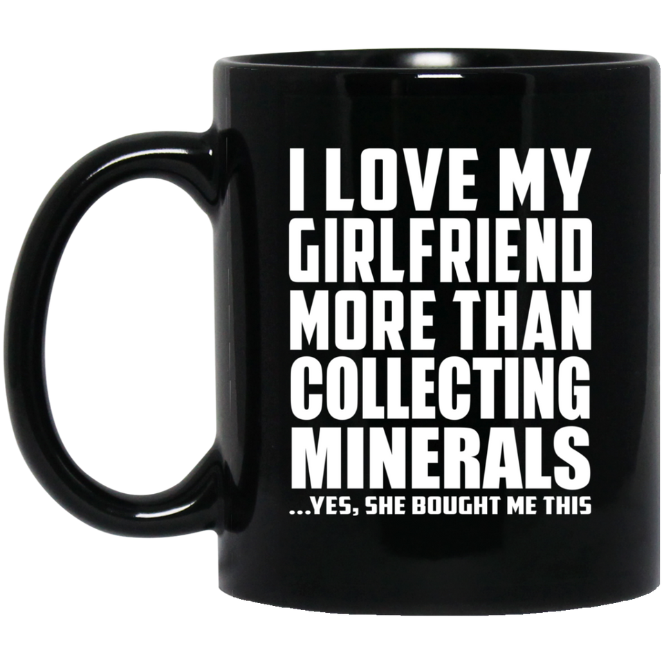 I Love My Girlfriend More Than Collecting Minerals - 11 Oz Coffee Mug Black