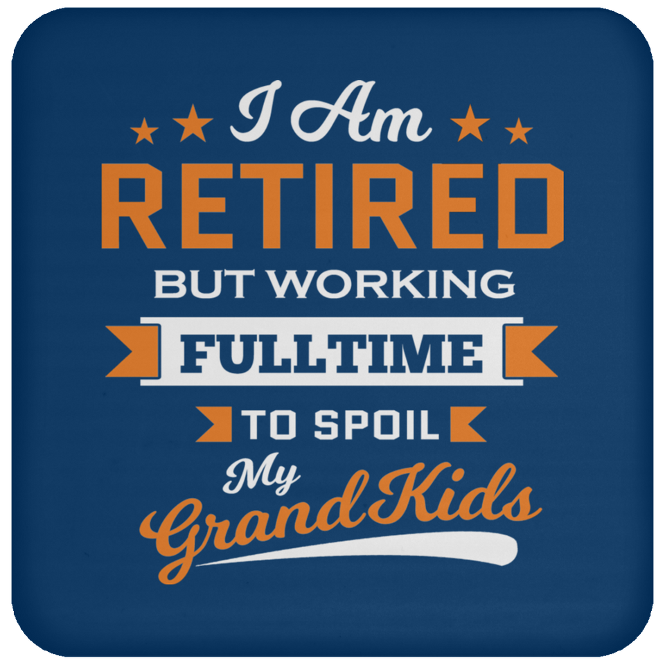 I Am Retired, But Working Full Time To Spoil My Grandkids - Drink Coaster