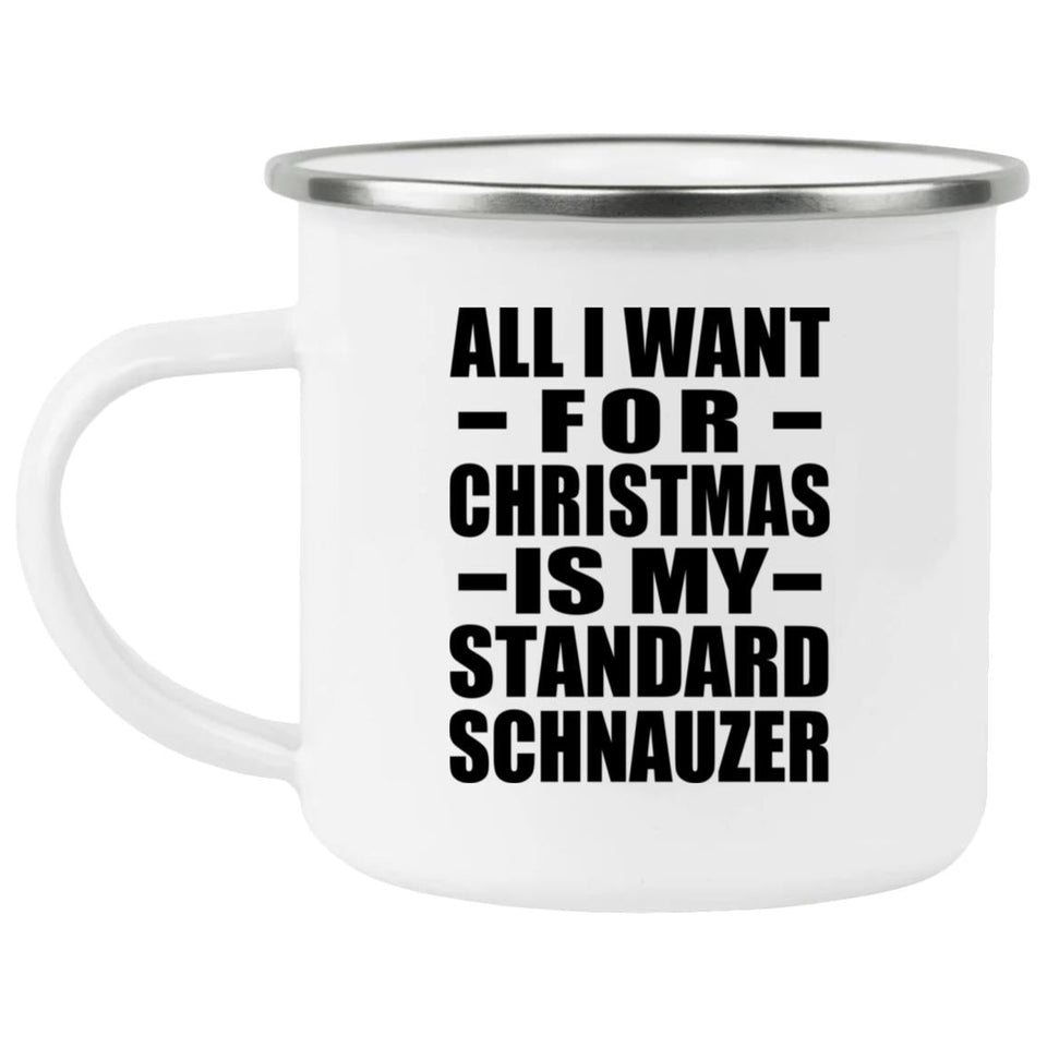 All I Want For Christmas Is My Standard Schnauzer - 12oz Camping Mug