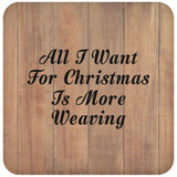 All I Want For Christmas Is More Weaving - Drink Coaster C