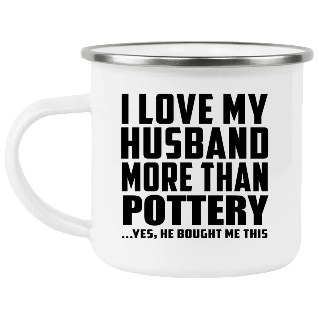 I Love My Husband More Than Pottery - 12oz Camping Mug