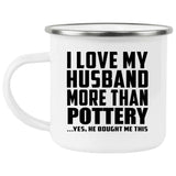 I Love My Husband More Than Pottery - 12oz Camping Mug