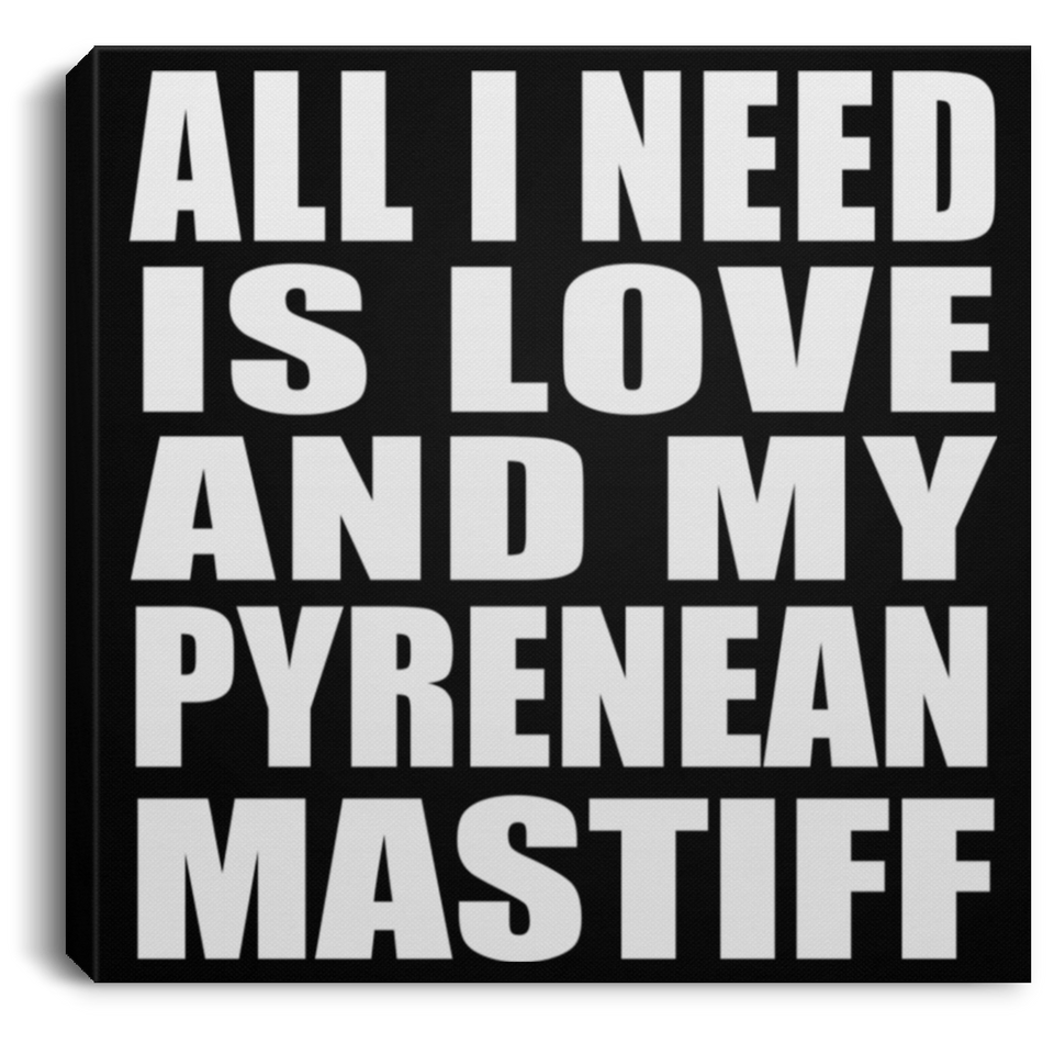 All I Need Is Love And My Pyrenean Mastiff - Canvas Square