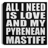 All I Need Is Love And My Pyrenean Mastiff - Canvas Square