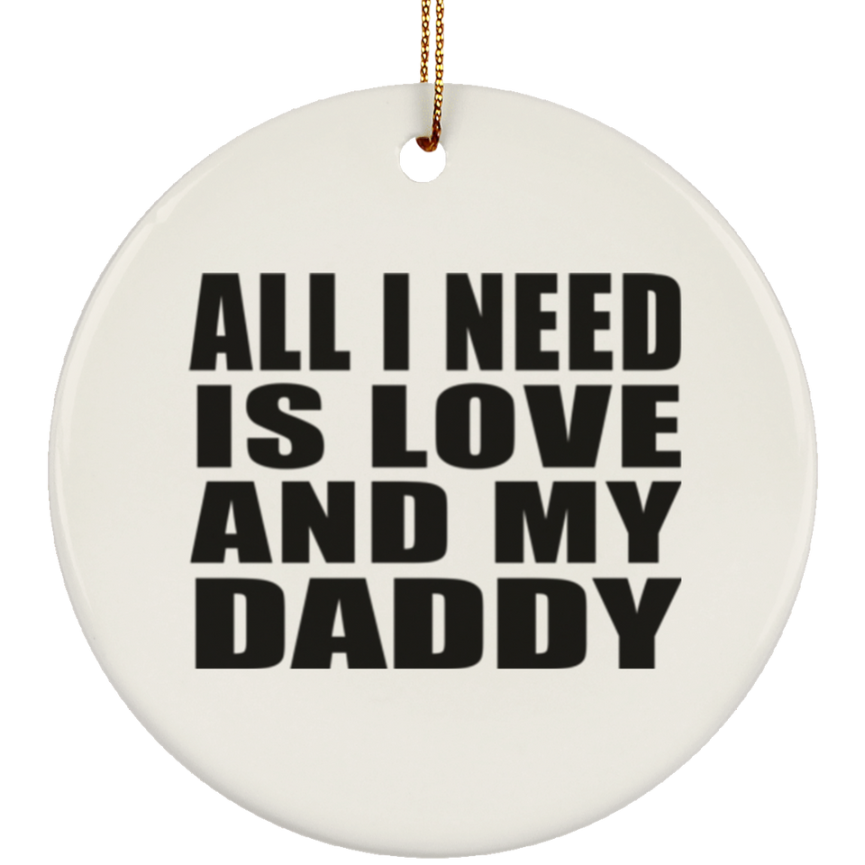 All I Need Is Love And My Daddy - Circle Ornament