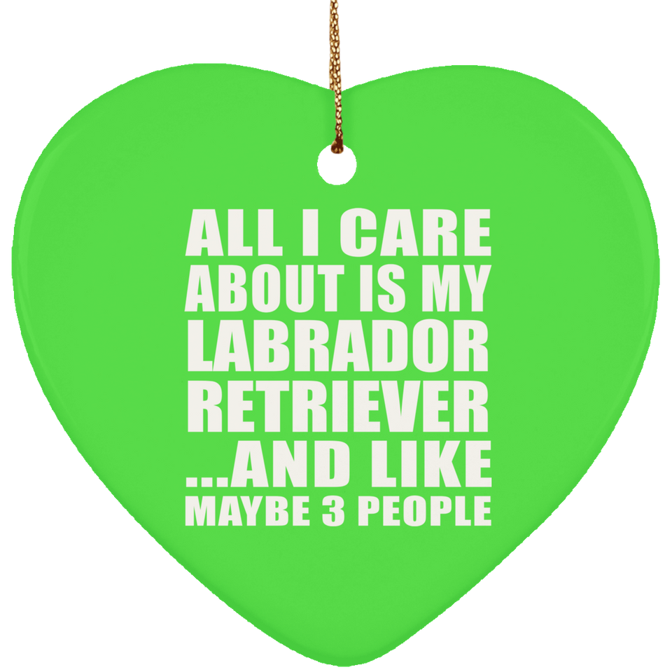 All I Care About Is My Labrador Retriever - Heart Ornament