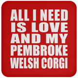 All I Need Is Love And My Pembroke Welsh Corgi - Drink Coaster