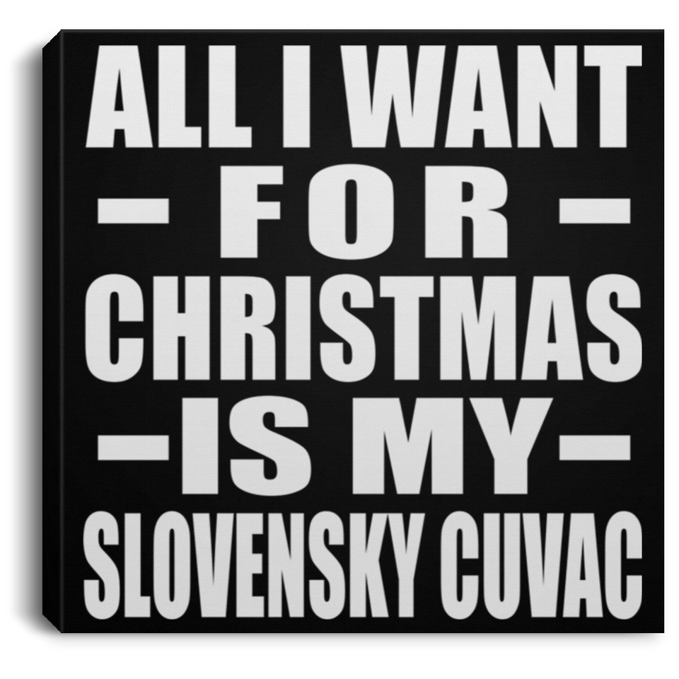 All I Want For Christmas Is My Slovensky Cuvac - Canvas Square