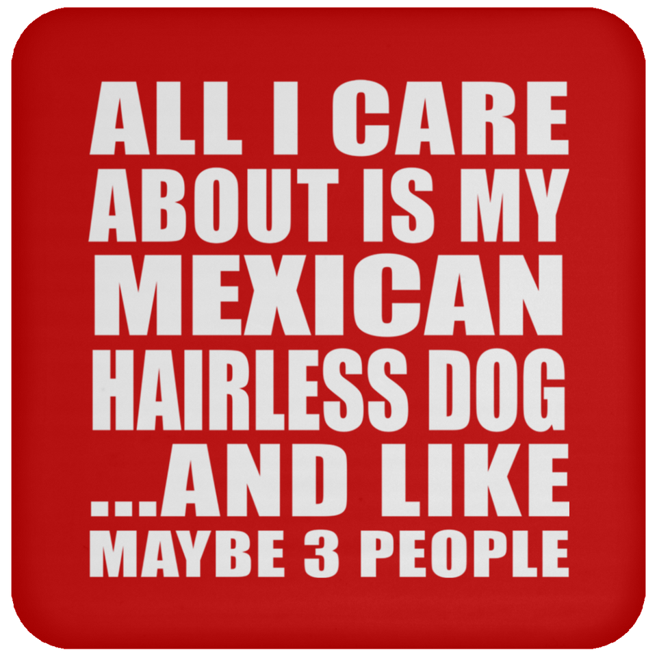 All I Care About Is My Mexican Hairless Dog - Drink Coaster
