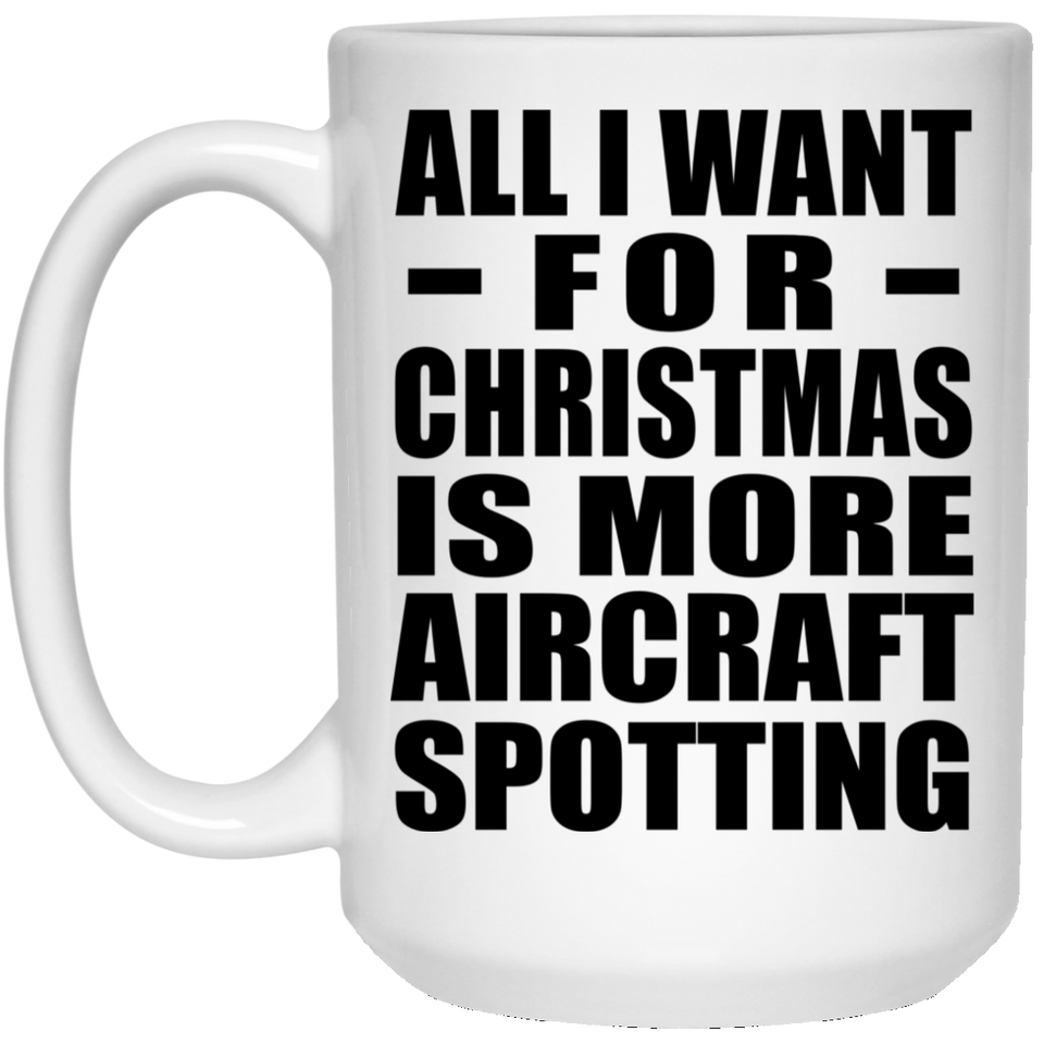 All I Want For Christmas Is More Aircraft Spotting - 15 Oz Coffee Mug