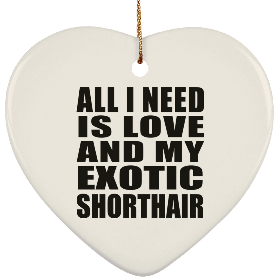 All I Need Is Love And My Exotic Shorthair - Heart Ornament