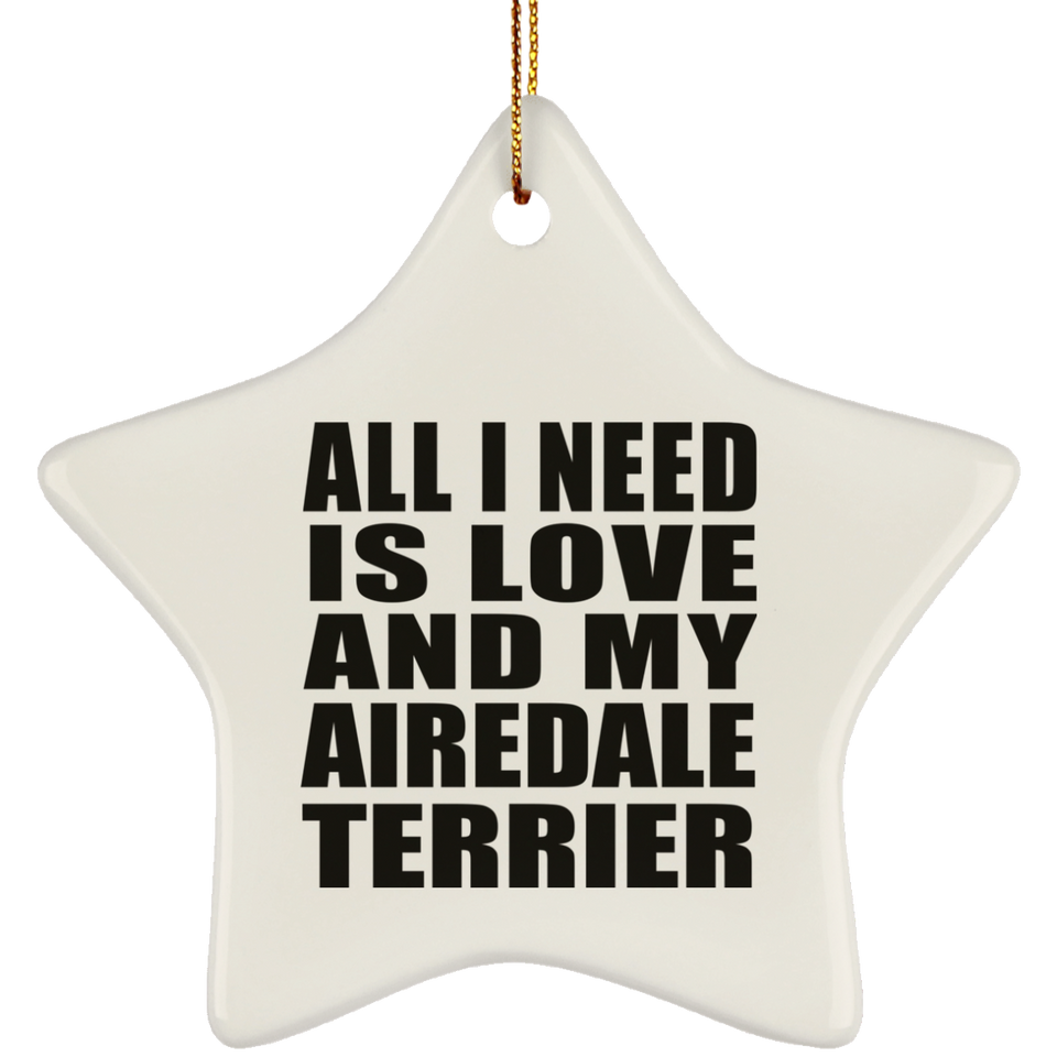 All I Need Is Love And My Airedale Terrier - Star Ornament