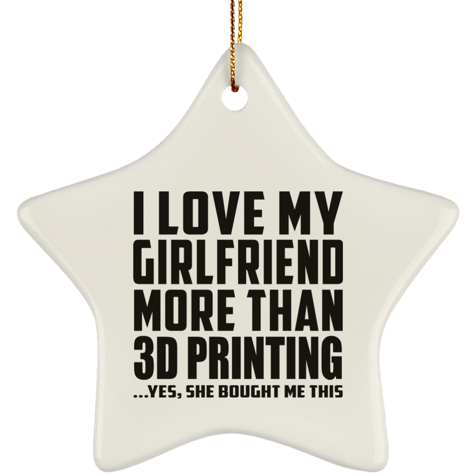 I Love My Girlfriend More Than 3D Printing - Star Ornament