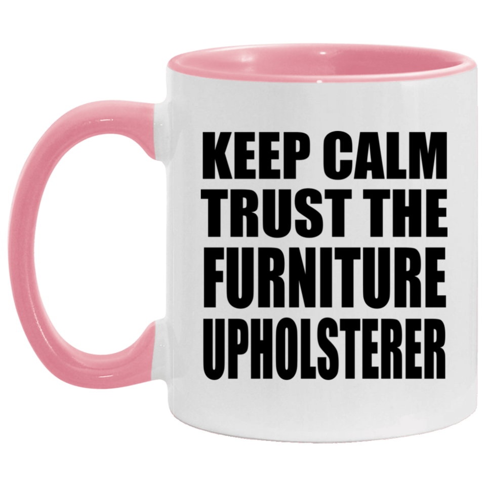 Keep Calm and Trust The Furniture Upholsterer - 11oz Accent Mug Pink