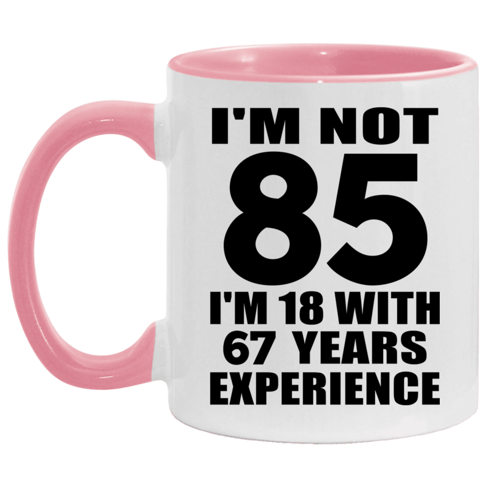 85th Birthday I'm Not 85 I'm 18 With 67 Years Experience - 11oz Accent Mug Pink