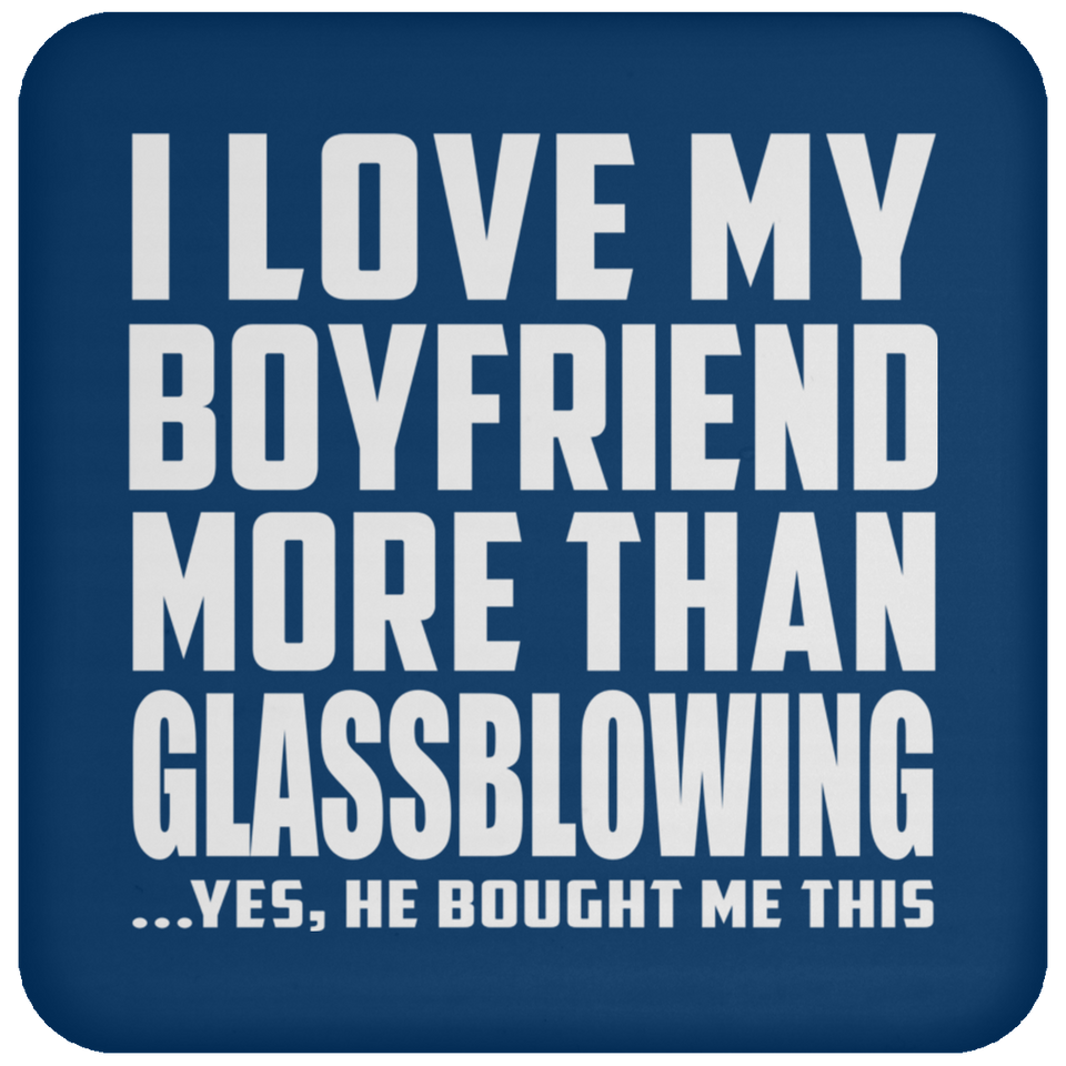 I Love My Boyfriend More Than Glassblowing - Drink Coaster