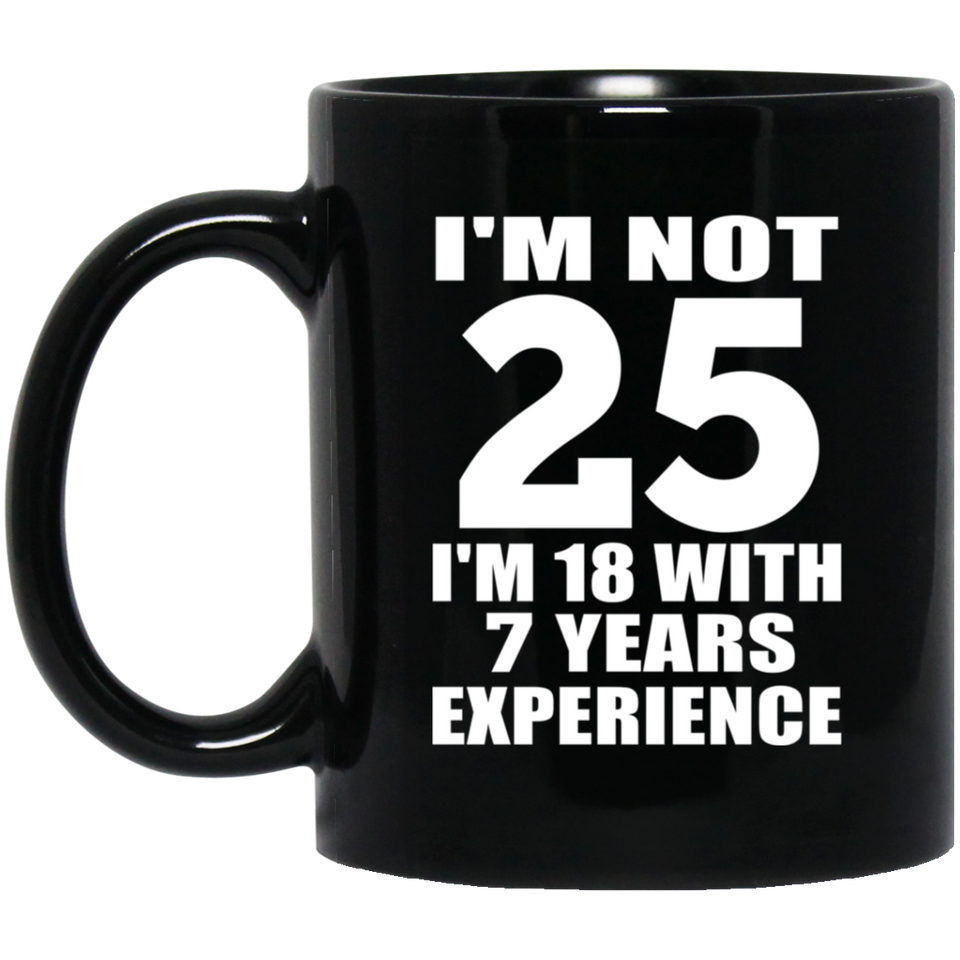 25th Birthday I'm Not 25 I'm 18 With 7 Years Experience - 11oz Coffee Mug Black