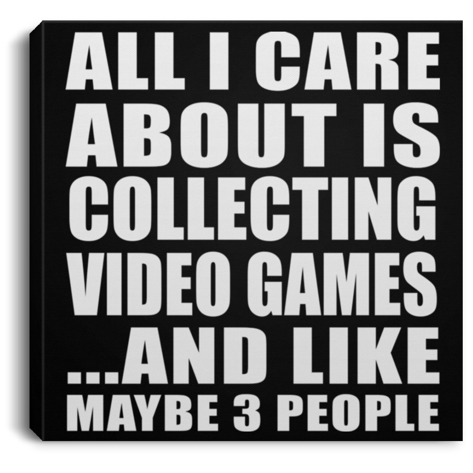All I Care About Is Collecting Video Games - Canvas Square