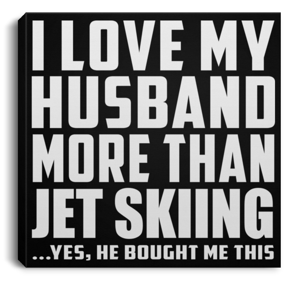 I Love My Husband More Than Jet Skiing - Canvas Square