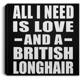 All I Need Is Love And A British Longhair - Canvas Square