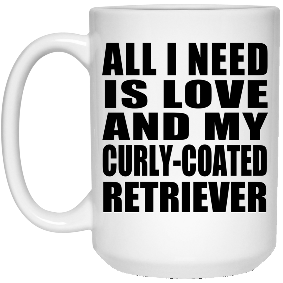 All I Need Is Love And My Curly-Coated Retriever - 15 Oz Coffee Mug