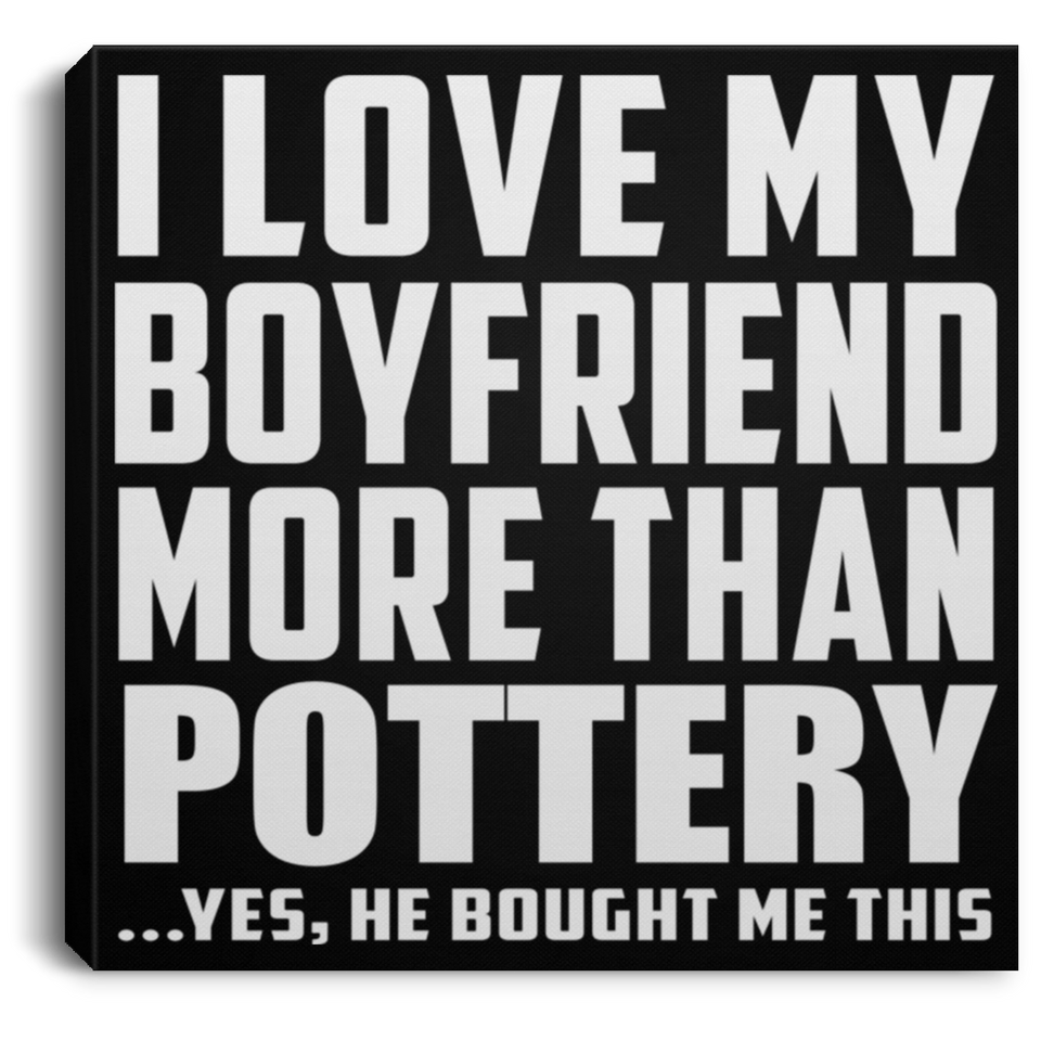 I Love My Boyfriend More Than Pottery - Canvas Square