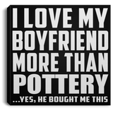 I Love My Boyfriend More Than Pottery - Canvas Square