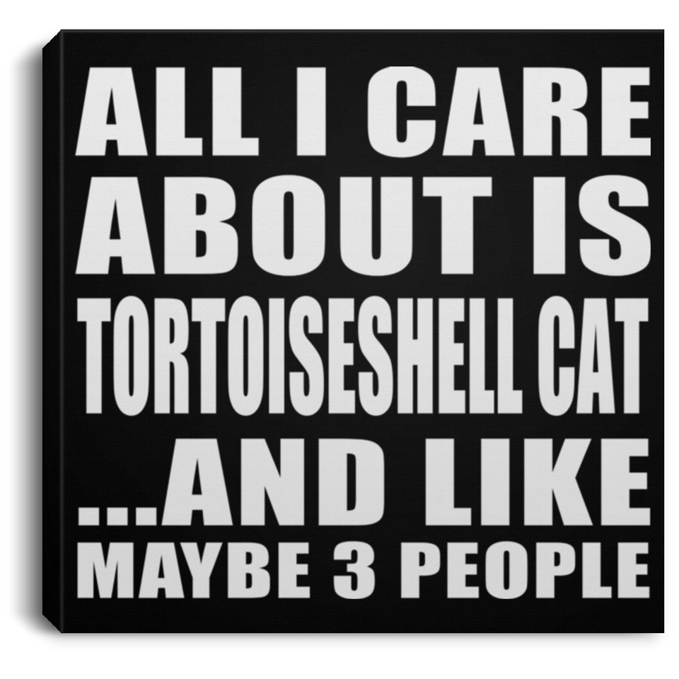 All I Care About Is Tortoiseshell Cat - Canvas Square