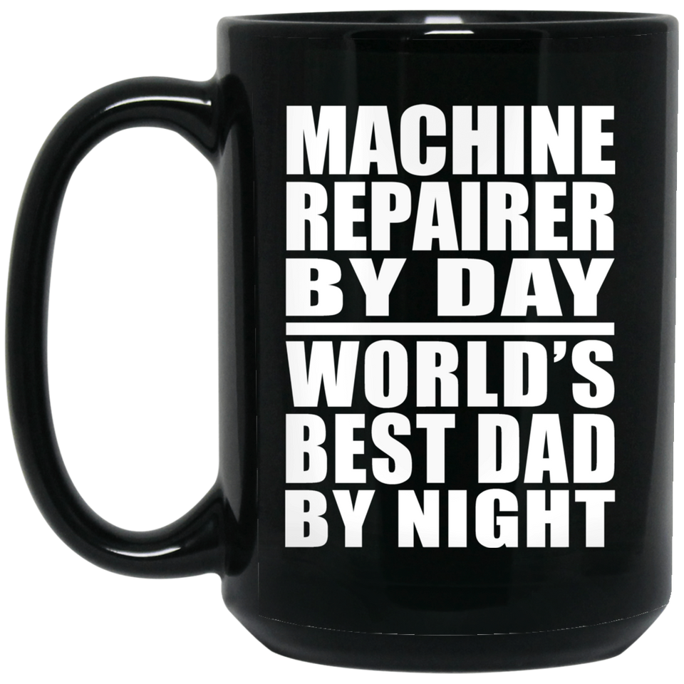 Machine Repairer By Day World's Best Dad By Night - 15 Oz Coffee Mug Black