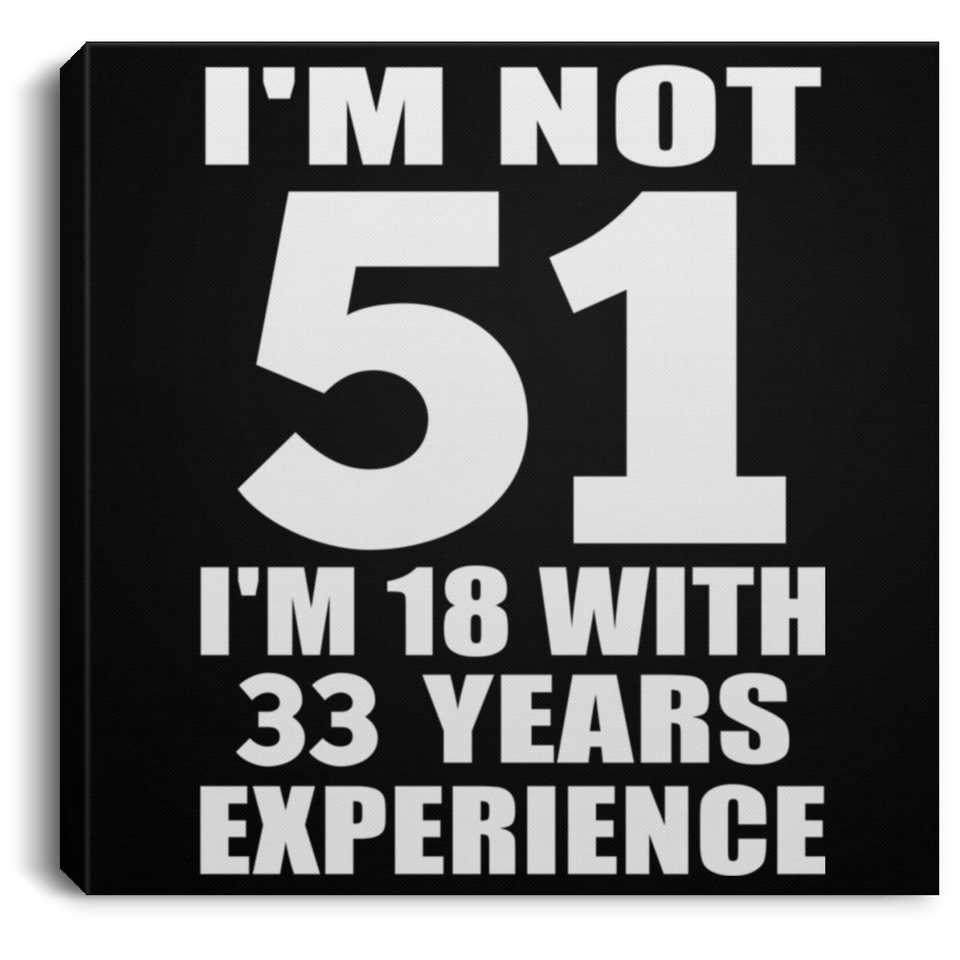 51st Birthday I'm Not 51 I'm 18 With 33 Years Experience - Canvas Square
