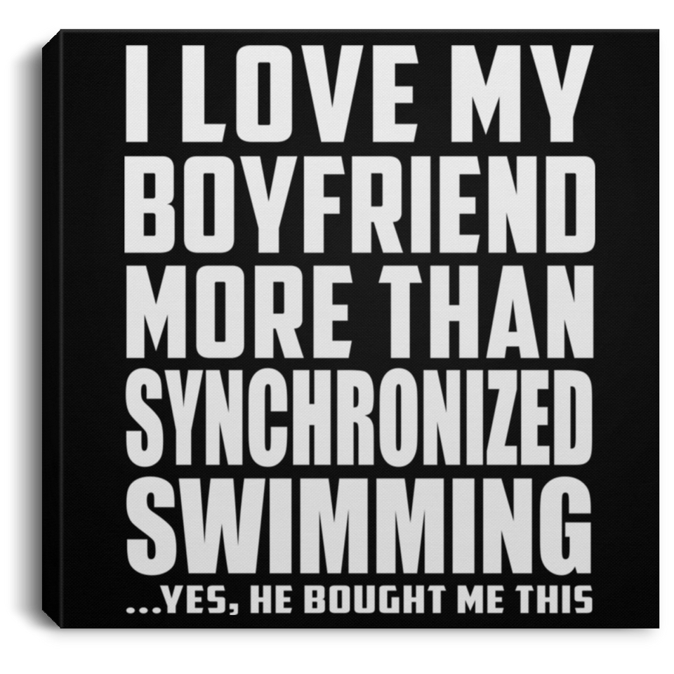 I Love My Boyfriend More Than Synchronized Swimming - Canvas Square